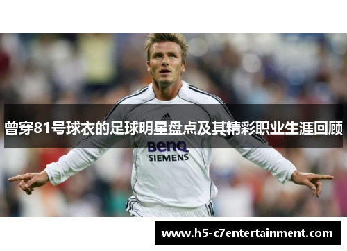 曾穿81号球衣的足球明星盘点及其精彩职业生涯回顾 曾穿81号球衣的足球明星盘点及其精彩职业生涯回顾