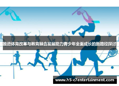 推进体育改革与教育融合发展助力青少年全面成长的新路径探讨 推进体育改革与教育融合发展助力青少年全面成长的新路径探讨