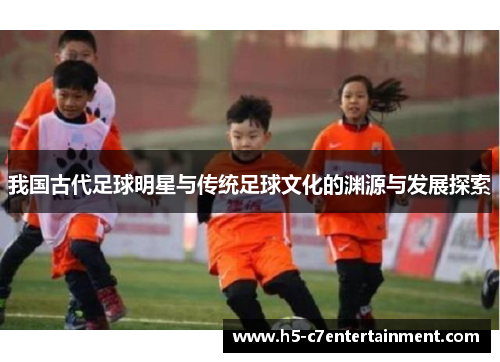 我国古代足球明星与传统足球文化的渊源与发展探索 我国古代足球明星与传统足球文化的渊源与发展探索