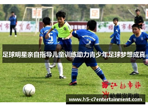 足球明星亲自指导儿童训练助力青少年足球梦想成真 足球明星亲自指导儿童训练助力青少年足球梦想成真