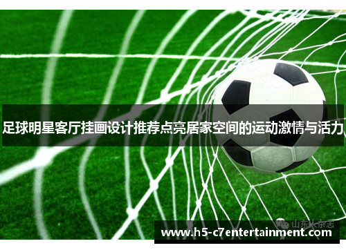 足球明星客厅挂画设计推荐点亮居家空间的运动激情与活力 足球明星客厅挂画设计推荐点亮居家空间的运动激情与活力