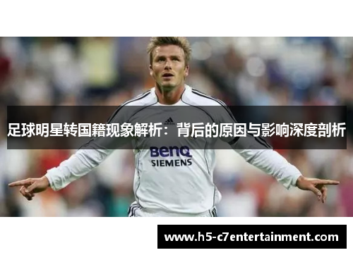 足球明星转国籍现象解析:背后的原因与影响深度剖析 足球明星转国籍现象解析:背后的原因与影响深度剖析