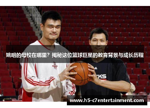 姚明的母校在哪里?揭秘这位篮球巨星的教育背景与成长历程 姚明的母校在哪里?揭秘这位篮球巨星的教育背景与成长历程