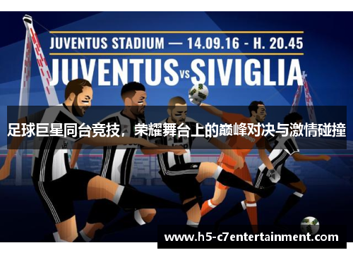 足球巨星同台竞技,荣耀舞台上的巅峰对决与激情碰撞 足球巨星同台竞技,荣耀舞台上的巅峰对决与激情碰撞