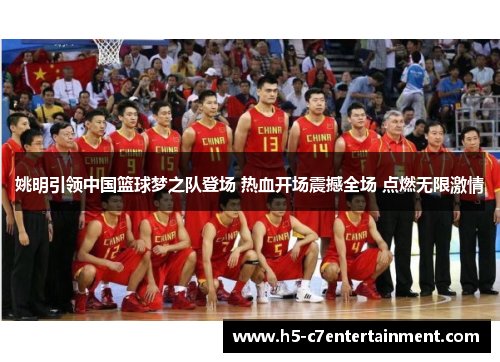 姚明引领中国篮球梦之队登场 热血开场震撼全场 点燃无限激情 姚明引领中国篮球梦之队登场 热血开场震撼全场 点燃无限激情