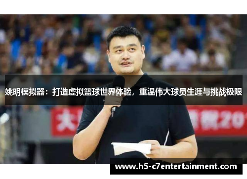 姚明模拟器:打造虚拟篮球世界体验,重温伟大球员生涯与挑战极限 姚明模拟器:打造虚拟篮球世界体验,重温伟大球员生涯与挑战极限