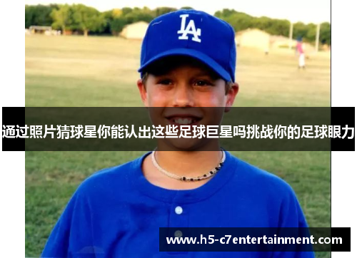 通过照片猜球星你能认出这些足球巨星吗挑战你的足球眼力