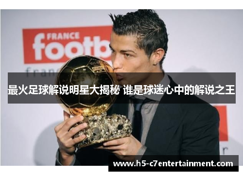 最火足球解说明星大揭秘 谁是球迷心中的解说之王 最火足球解说明星大揭秘 谁是球迷心中的解说之王