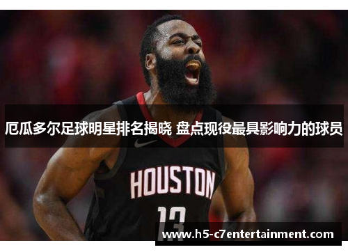 厄瓜多尔足球明星排名揭晓 盘点现役最具影响力的球员 厄瓜多尔足球明星排名揭晓 盘点现役最具影响力的球员