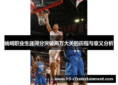 姚明职业生涯得分突破两万大关的历程与意义分析 姚明职业生涯得分突破两万大关的历程与意义分析
