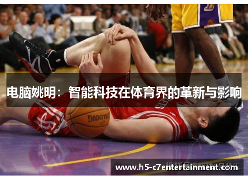 电脑姚明:智能科技在体育界的革新与影响 电脑姚明:智能科技在体育界的革新与影响