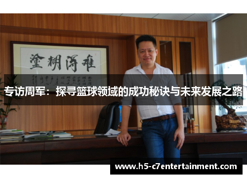 专访周军：探寻篮球领域的成功秘诀与未来发展之路