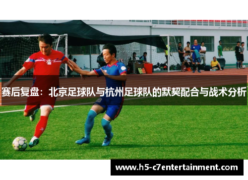 赛后复盘：北京足球队与杭州足球队的默契配合与战术分析