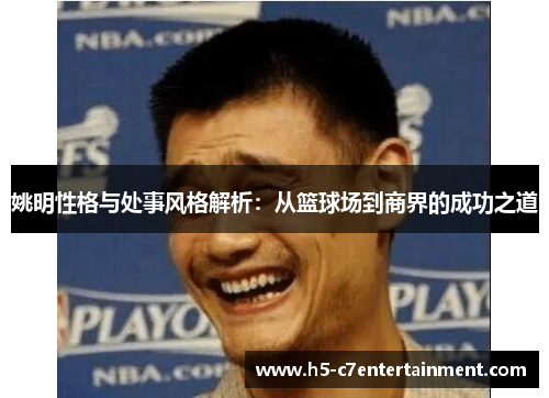 姚明性格与处事风格解析：从篮球场到商界的成功之道