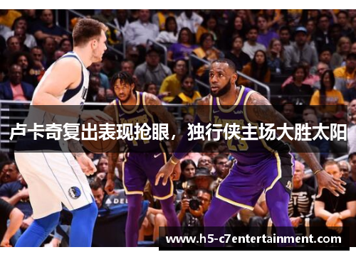 卢卡奇复出表现抢眼，独行侠主场大胜太阳