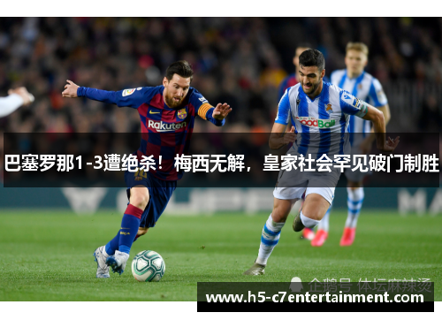 巴塞罗那1-3遭绝杀！梅西无解，皇家社会罕见破门制胜