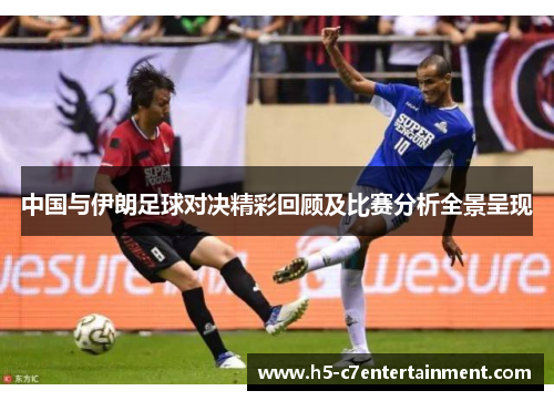 中国与伊朗足球对决精彩回顾及比赛分析全景呈现