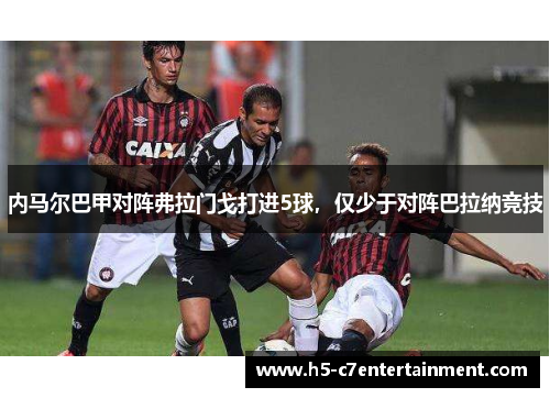 内马尔巴甲对阵弗拉门戈打进5球，仅少于对阵巴拉纳竞技