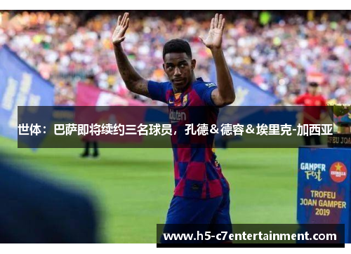 世体：巴萨即将续约三名球员，孔德＆德容＆埃里克-加西亚