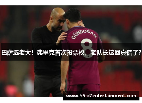 巴萨选老大!弗里克首次投票权,老队长这回真慌了? 巴萨选老大!弗里克首次投票权,老队长这回真慌了?