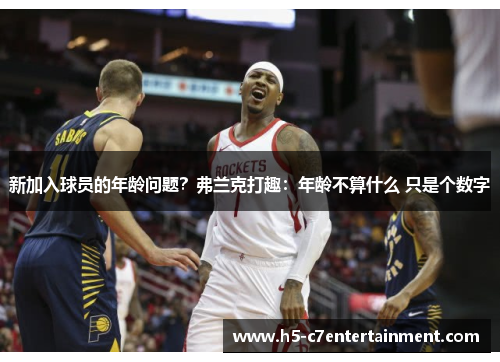 新加入球员的年龄问题?弗兰克打趣:年龄不算什么 只是个数字 新加入球员的年龄问题?弗兰克打趣:年龄不算什么 只是个数字