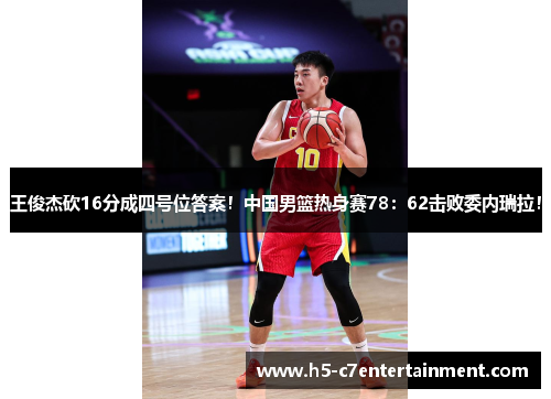 王俊杰砍16分成四号位答案!中国男篮热身赛78:62击败委内瑞拉! 王俊杰砍16分成四号位答案!中国男篮热身赛78:62击败委内瑞拉!