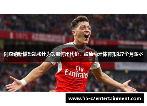 阿森纳新援哲凯赖什为罢训付出代价,被葡萄牙体育扣发7个月薪水 阿森纳新援哲凯赖什为罢训付出代价,被葡萄牙体育扣发7个月薪水