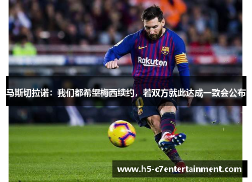 马斯切拉诺：我们都希望梅西续约，若双方就此达成一致会公布