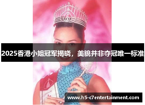 2025香港小姐冠军揭晓，美貌并非夺冠唯一标准